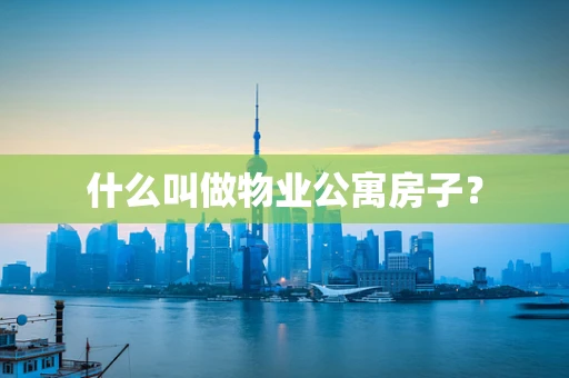 什么叫做物业公寓房子？