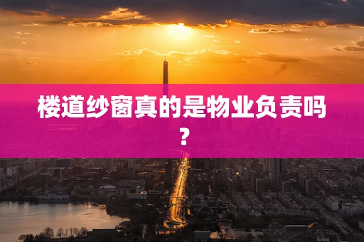 楼道纱窗真的是物业负责吗？