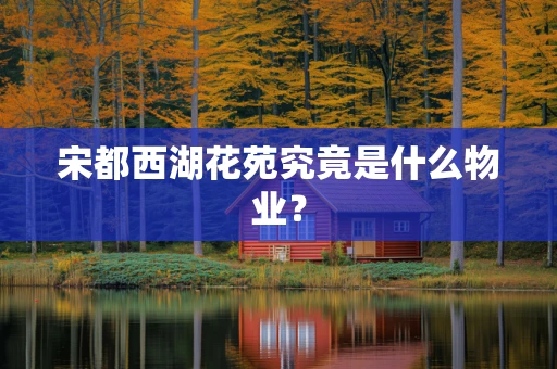 宋都西湖花苑究竟是什么物业？