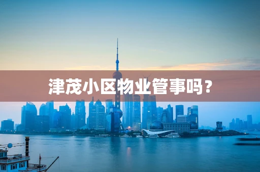 津茂小区物业管事吗？