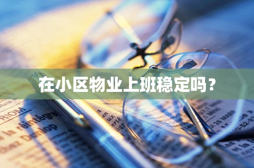 在小区物业上班稳定吗？
