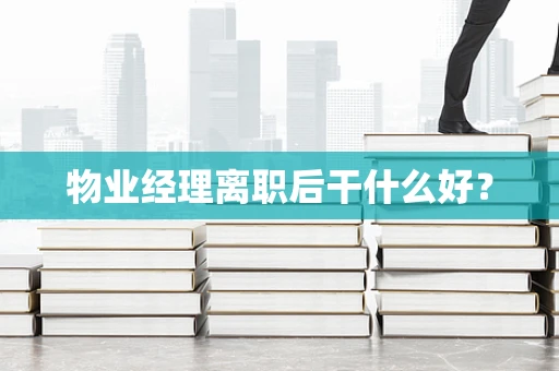 物业经理离职后干什么好？