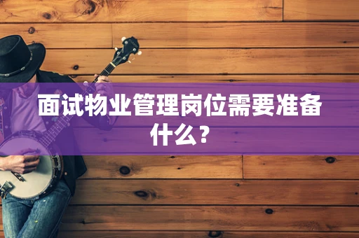 面试物业管理岗位需要准备什么？