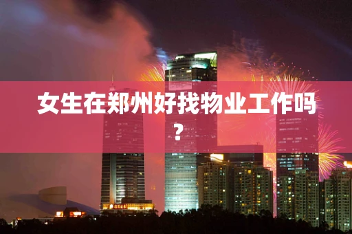 女生在郑州好找物业工作吗？