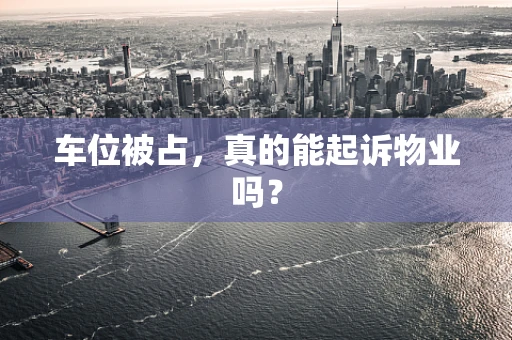车位被占，真的能起诉物业吗？