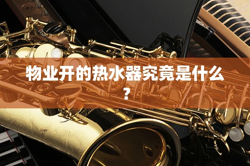 物业开的热水器究竟是什么？