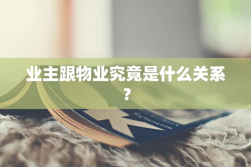 业主跟物业究竟是什么关系？