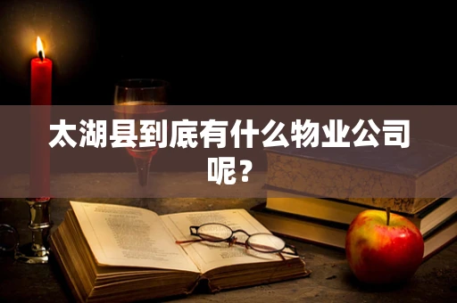 太湖县到底有什么物业公司呢？