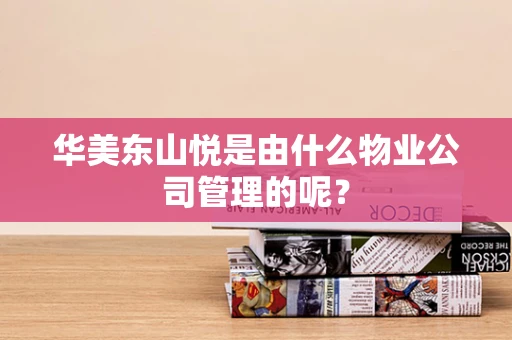 华美东山悦是由什么物业公司管理的呢？