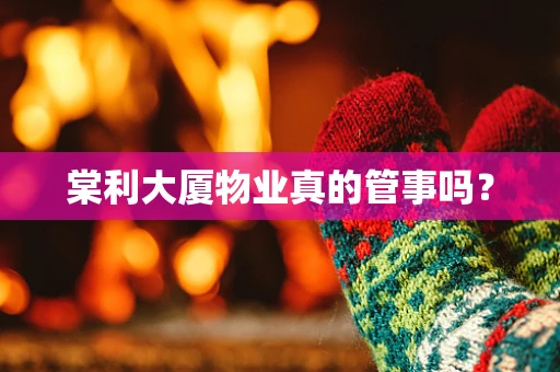 棠利大厦物业真的管事吗？