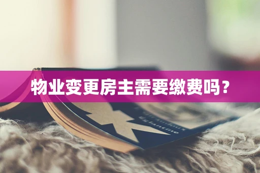 物业变更房主需要缴费吗？