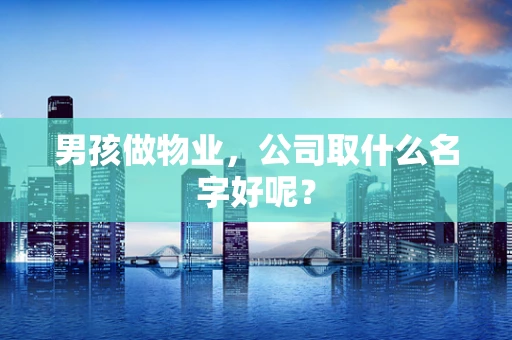 男孩做物业，公司取什么名字好呢？