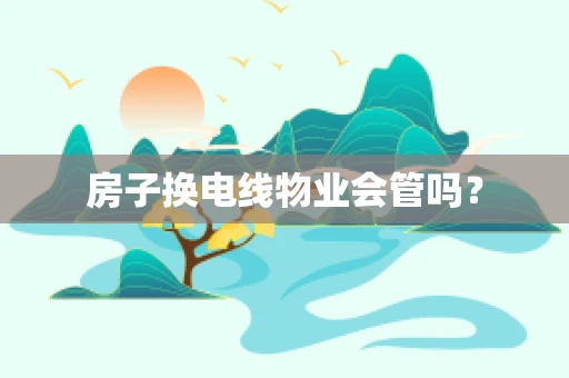 房子换电线物业会管吗？