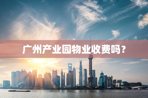 广州产业园物业收费吗？