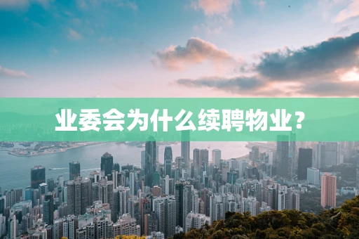 业委会为什么续聘物业？
