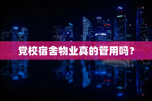 党校宿舍物业真的管用吗？