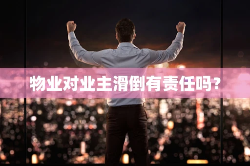 物业对业主滑倒有责任吗？
