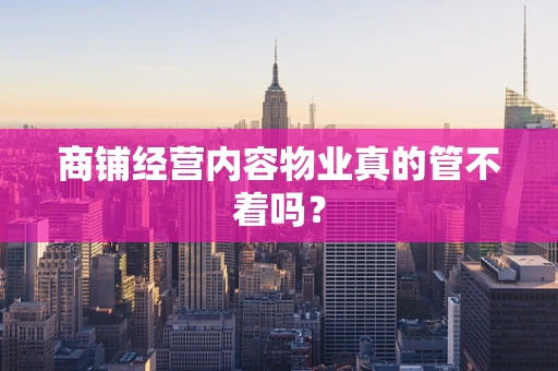 商铺经营内容物业真的管不着吗？