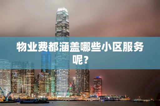 物业费都涵盖哪些小区服务呢？
