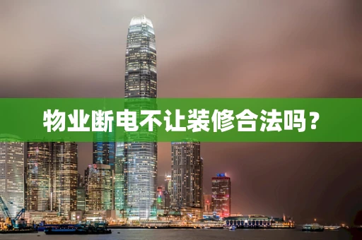 物业断电不让装修合法吗？