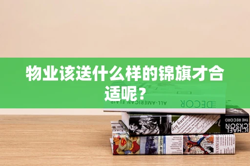 物业该送什么样的锦旗才合适呢？