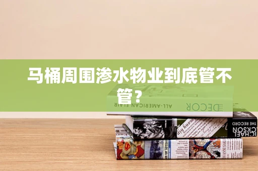 马桶周围渗水物业到底管不管？
