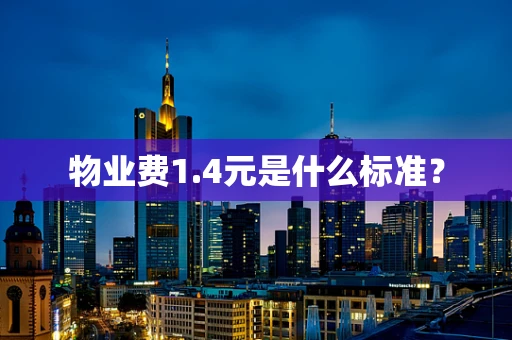 物业费1.4元是什么标准？
