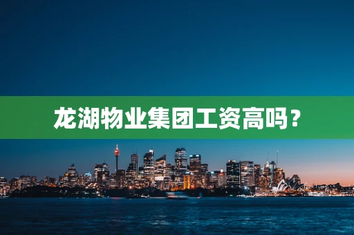 龙湖物业集团工资高吗？