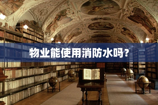 物业能使用消防水吗？