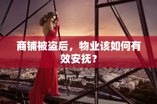 商铺被盗后，物业该如何有效安抚？