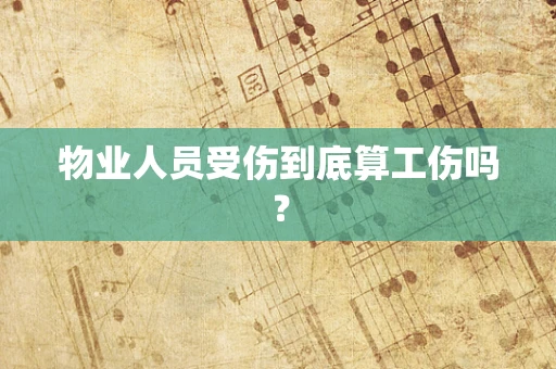 物业人员受伤到底算工伤吗？