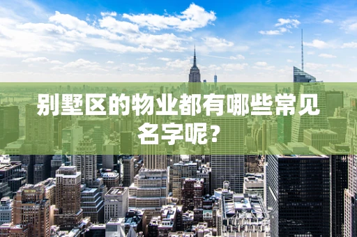 别墅区的物业都有哪些常见名字呢？