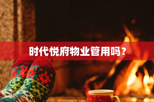 时代悦府物业管用吗？