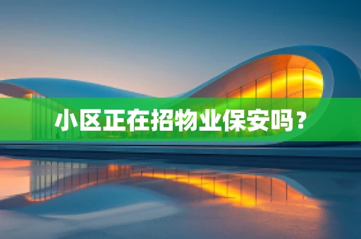 小区正在招物业保安吗？
