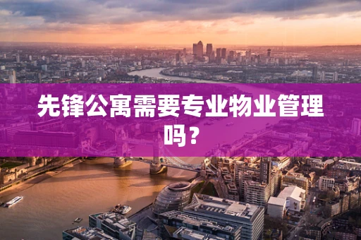 先锋公寓需要专业物业管理吗？