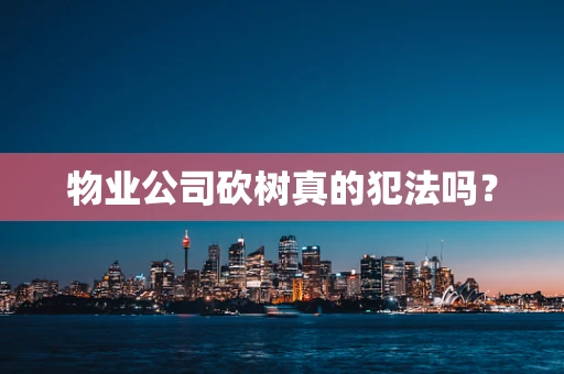 物业公司砍树真的犯法吗？
