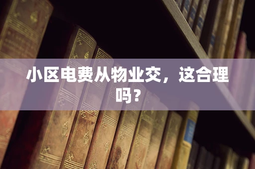 小区电费从物业交，这合理吗？