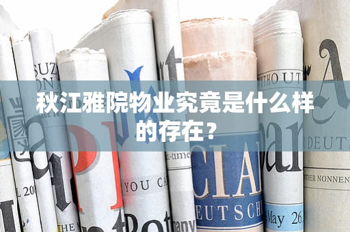 秋江雅院物业究竟是什么样的存在？