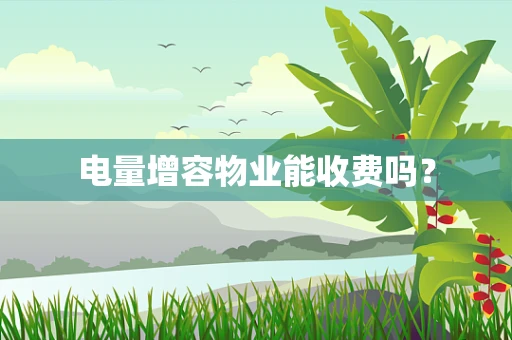 电量增容物业能收费吗？