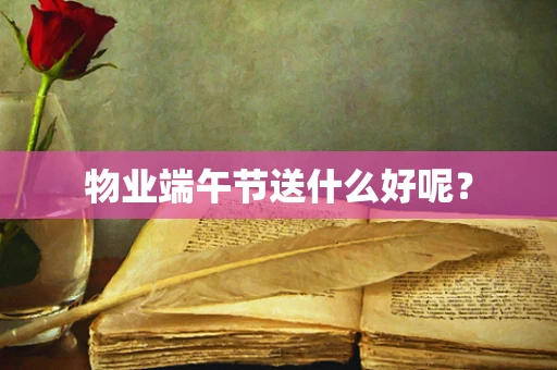 物业端午节送什么好呢？