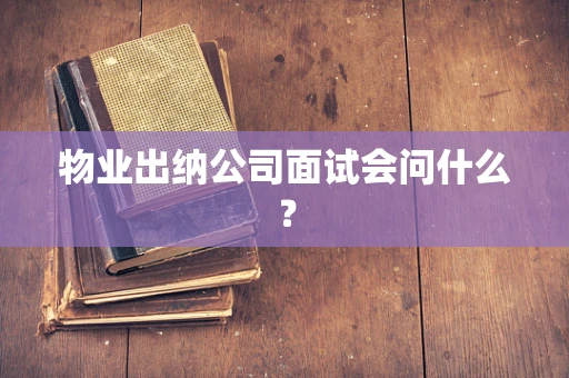 物业出纳公司面试会问什么？
