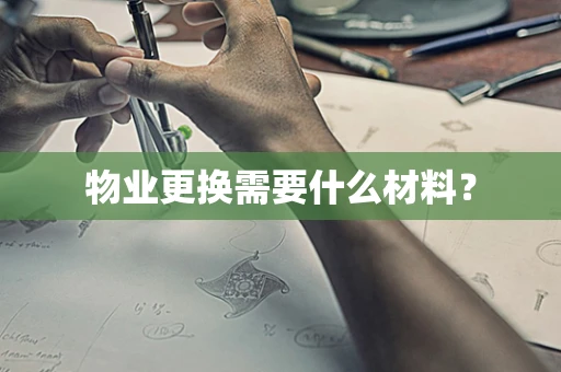物业更换需要什么材料？
