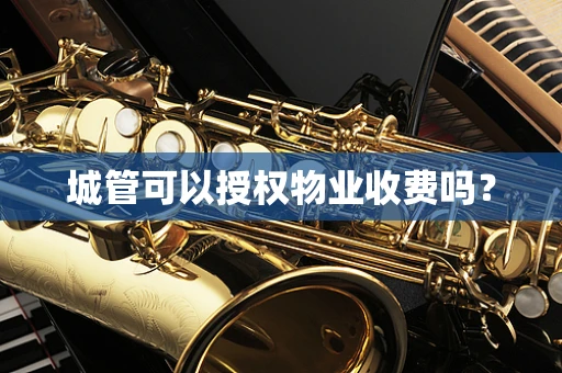 城管可以授权物业收费吗？
