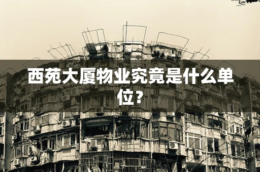西苑大厦物业究竟是什么单位？