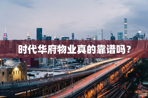 时代华府物业真的靠谱吗？