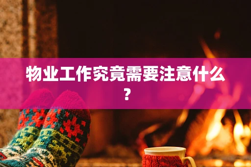 物业工作究竟需要注意什么？