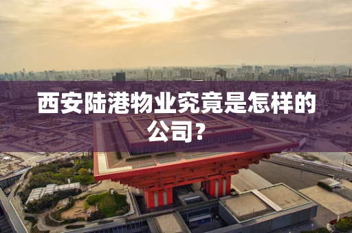 西安陆港物业究竟是怎样的公司？
