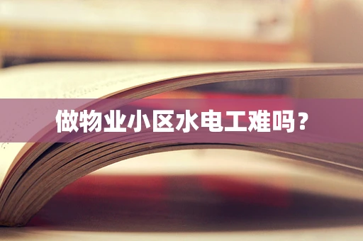 做物业小区水电工难吗？