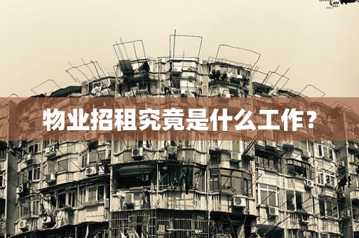 物业招租究竟是什么工作？