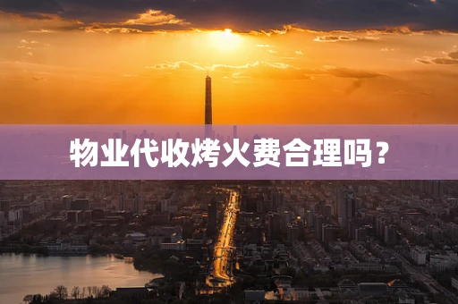 物业代收烤火费合理吗？